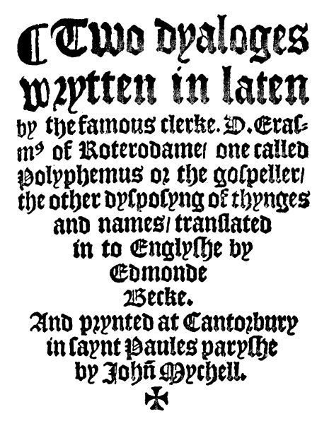 Two Dyaloges (c. 1549) Wrytten in laten by the famous clerke, D. Erasm[us] of Roterodame, one called Polyphemus or the gospeller, the other dysposyng of thynges and names, translated in to Englyshe by Edmonde Becke. 표지